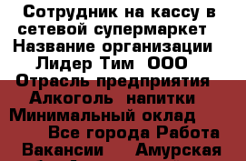 Сотрудник на кассу в сетевой супермаркет › Название организации ­ Лидер Тим, ООО › Отрасль предприятия ­ Алкоголь, напитки › Минимальный оклад ­ 36 000 - Все города Работа » Вакансии   . Амурская обл.,Архаринский р-н